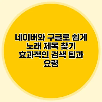네이버와 구글로 쉽게 노래 제목 찾기: 효과적인 검색 팁과 요령