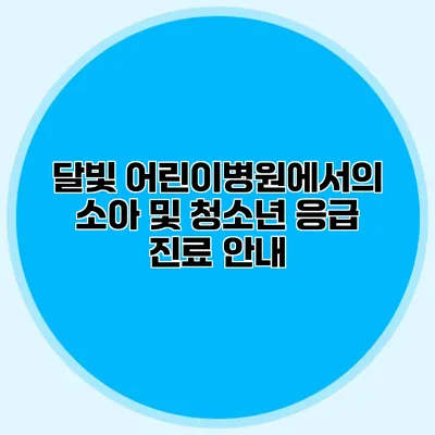 달빛 어린이병원에서의 소아 및 청소년 응급 진료 안내