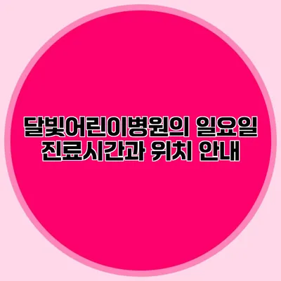달빛어린이병원의 일요일 진료시간과 위치 안내
