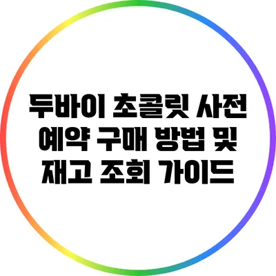 두바이 초콜릿 사전 예약 구매 방법 및 재고 조회 가이드