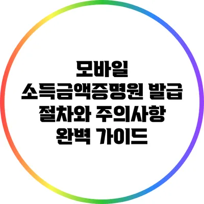 모바일 소득금액증명원 발급 절차와 주의사항 완벽 가이드