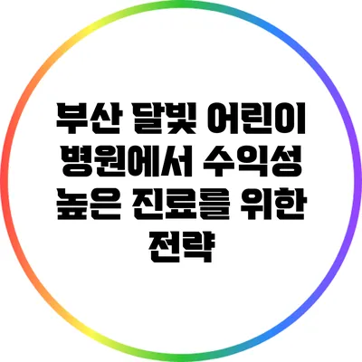 부산 달빛 어린이 병원에서 수익성 높은 진료를 위한 전략