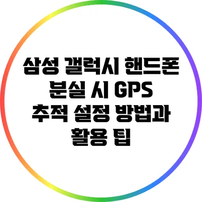 삼성 갤럭시 핸드폰 분실 시 GPS 추적 설정 방법과 활용 팁