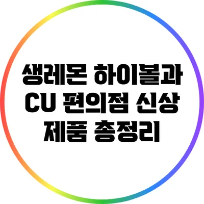 생레몬 하이볼과 CU 편의점 신상 제품 총정리