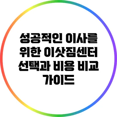 성공적인 이사를 위한 이삿짐센터 선택과 비용 비교 가이드