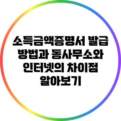 소득금액증명서 발급 방법과 동사무소와 인터넷의 차이점 알아보기