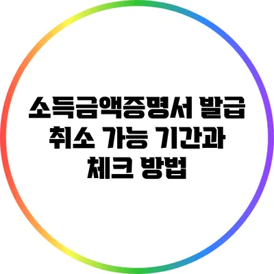 소득금액증명서 발급 취소 가능 기간과 체크 방법