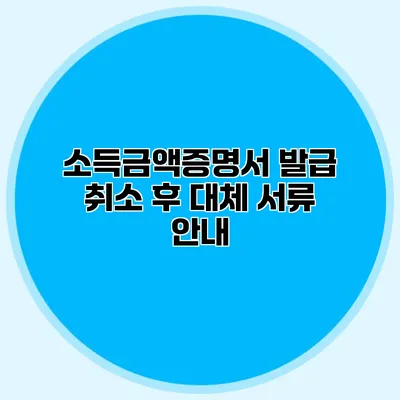 소득금액증명서 발급 취소 후 대체 서류 안내