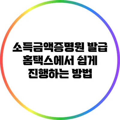 소득금액증명원 발급: 홈택스에서 쉽게 진행하는 방법