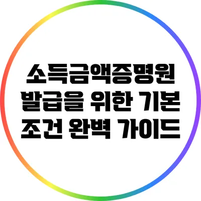 소득금액증명원 발급을 위한 기본 조건 완벽 가이드