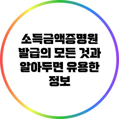 소득금액증명원 발급의 모든 것과 알아두면 유용한 정보