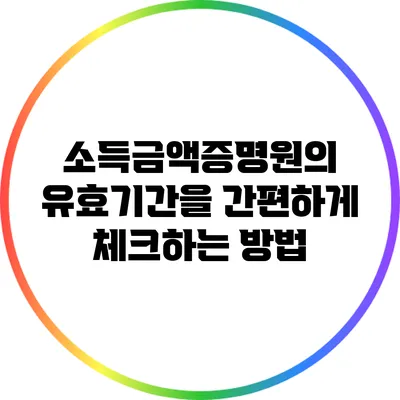 소득금액증명원의 유효기간을 간편하게 체크하는 방법