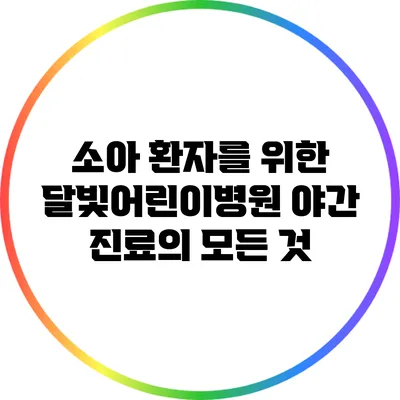 소아 환자를 위한 달빛어린이병원 야간 진료의 모든 것
