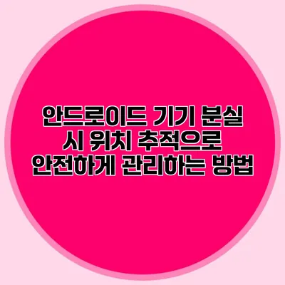 안드로이드 기기 분실 시 위치 추적으로 안전하게 관리하는 방법