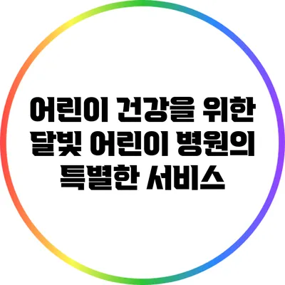어린이 건강을 위한 달빛 어린이 병원의 특별한 서비스