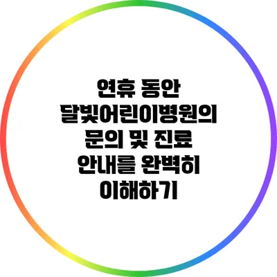 연휴 동안 달빛어린이병원의 문의 및 진료 안내를 완벽히 이해하기