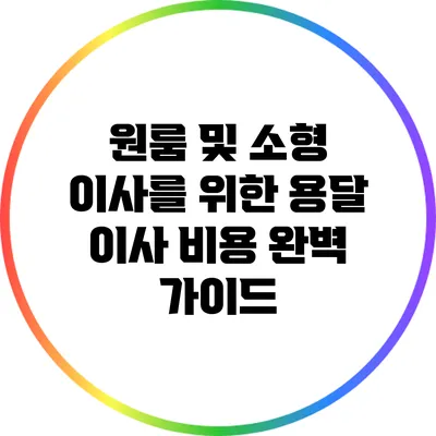 원룸 및 소형 이사를 위한 용달 이사 비용 완벽 가이드