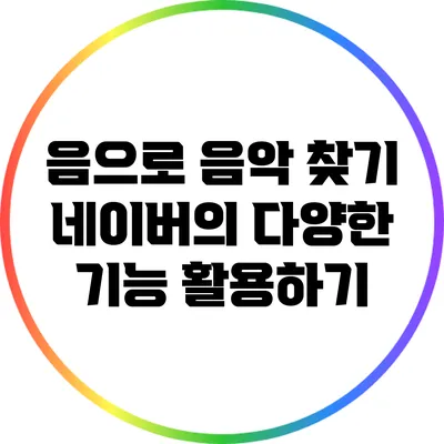 음으로 음악 찾기: 네이버의 다양한 기능 활용하기
