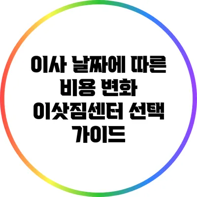 이사 날짜에 따른 비용 변화: 이삿짐센터 선택 가이드