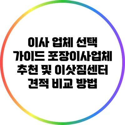 이사 업체 선택 가이드: 포장이사업체 추천 및 이삿짐센터 견적 비교 방법