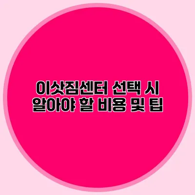 이삿짐센터 선택 시 알아야 할 비용 및 팁