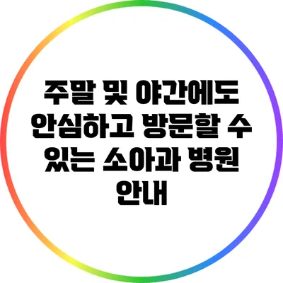 주말 및 야간에도 안심하고 방문할 수 있는 소아과 병원 안내