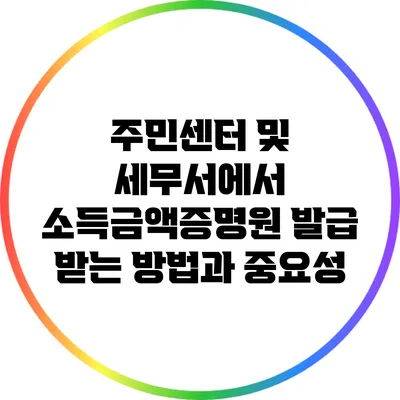 주민센터 및 세무서에서 소득금액증명원 발급 받는 방법과 중요성