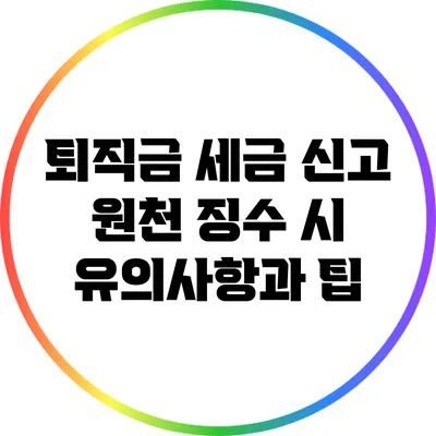 퇴직금 세금 신고: 원천 징수 시 유의사항과 팁