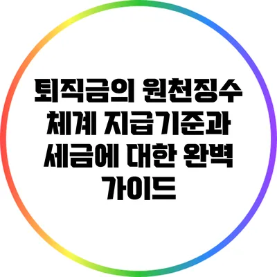 퇴직금의 원천징수 체계: 지급기준과 세금에 대한 완벽 가이드