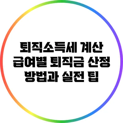 퇴직소득세 계산: 급여별 퇴직금 산정 방법과 실전 팁