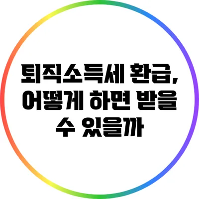 퇴직소득세 환급, 어떻게 하면 받을 수 있을까?