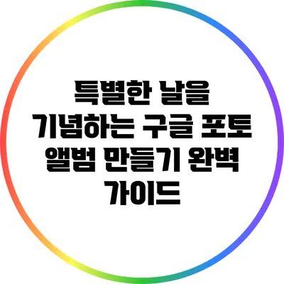 특별한 날을 기념하는 구글 포토 앨범 만들기 완벽 가이드