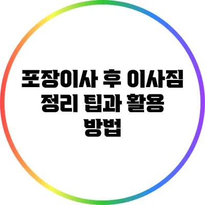 포장이사 후 이사짐 정리 팁과 활용 방법