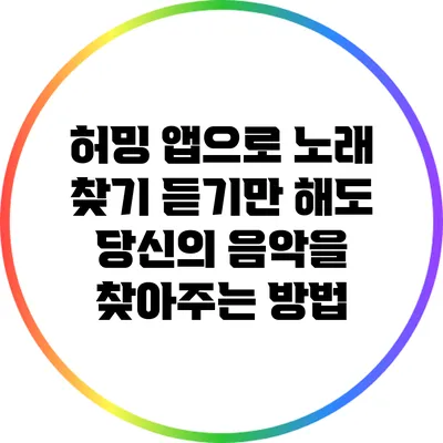 허밍 앱으로 노래 찾기: 듣기만 해도 당신의 음악을 찾아주는 방법