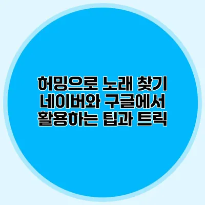 허밍으로 노래 찾기: 네이버와 구글에서 활용하는 팁과 트릭