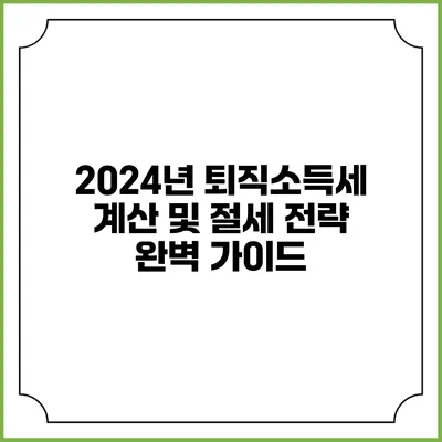 2024년 퇴직소득세 계산 및 절세 전략 완벽 가이드