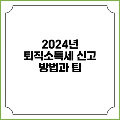 2024년 퇴직소득세 신고 방법과 팁