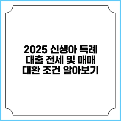 2025 신생아 특례 대출 전세 및 매매 대환 조건 알아보기