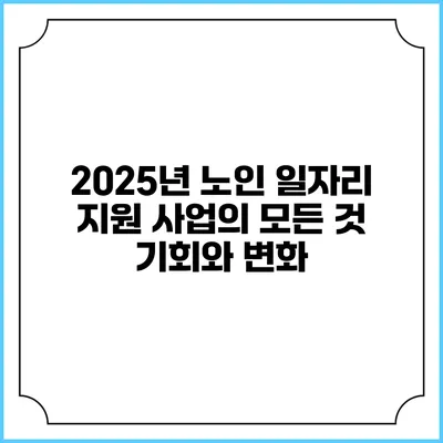 2025년 노인 일자리 지원 사업의 모든 것: 기회와 변화