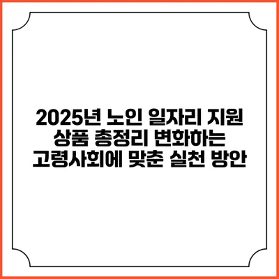 2025년 노인 일자리 지원 상품 총정리: 변화하는 고령사회에 맞춘 실천 방안