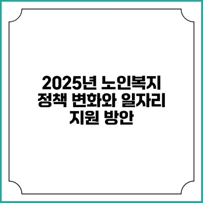 2025년 노인복지 정책 변화와 일자리 지원 방안
