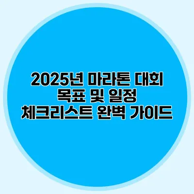 2025년 마라톤 대회 목표 및 일정 체크리스트 완벽 가이드