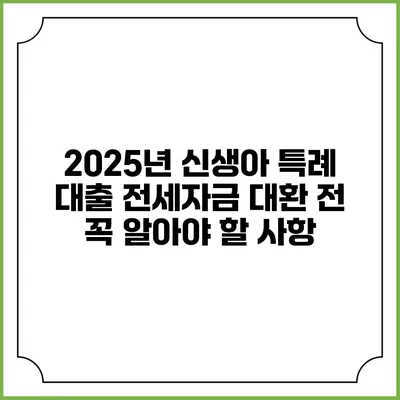 2025년 신생아 특례 대출 전세자금 대환 전 꼭 알아야 할 사항