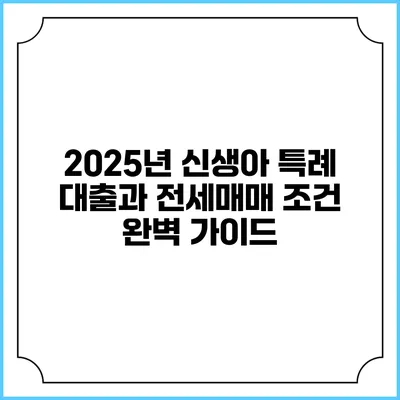 2025년 신생아 특례 대출과 전세매매 조건 완벽 가이드