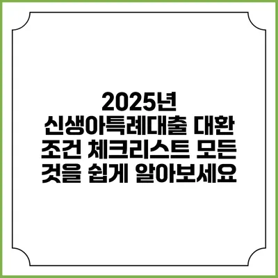 2025년 신생아특례대출 대환 조건 체크리스트: 모든 것을 쉽게 알아보세요