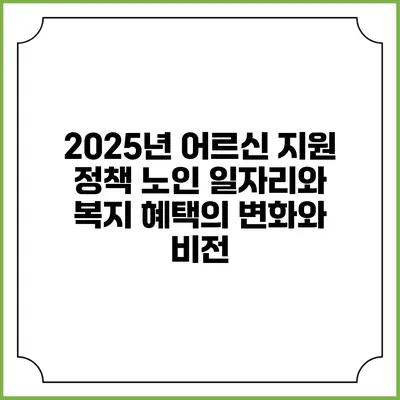 2025년 어르신 지원 정책: 노인 일자리와 복지 혜택의 변화와 비전