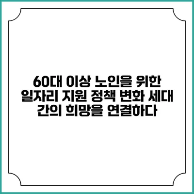 60대 이상 노인을 위한 일자리 지원 정책 변화: 세대 간의 희망을 연결하다