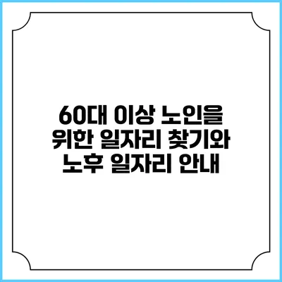 60대 이상 노인을 위한 일자리 찾기와 노후 일자리 안내