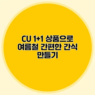 CU 1+1 상품으로 여름철 간편한 간식 만들기
