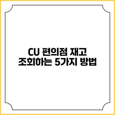 CU 편의점 재고 조회하는 5가지 방법